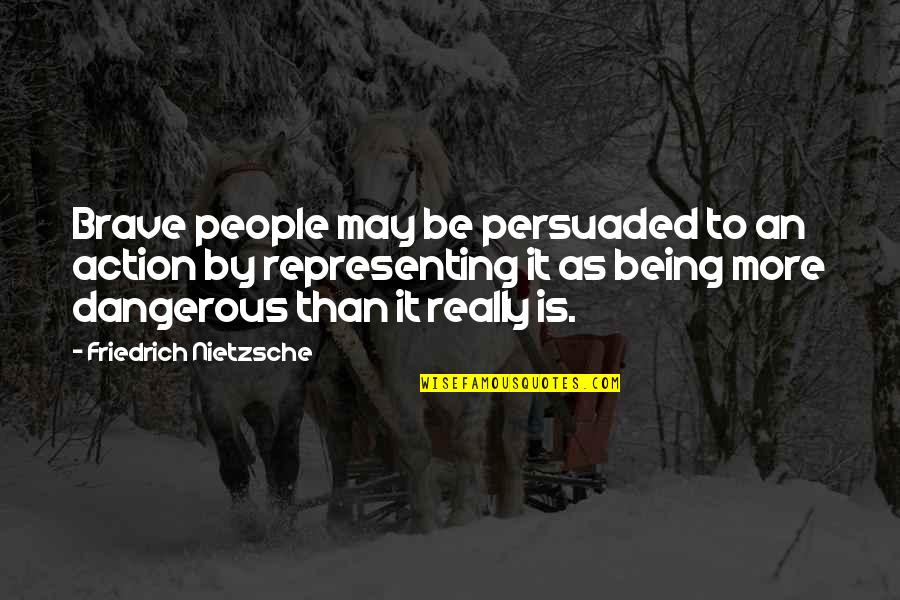 Being Persuaded Quotes By Friedrich Nietzsche: Brave people may be persuaded to an action