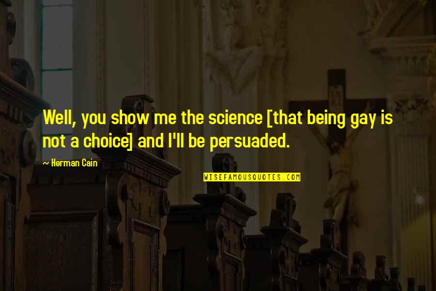 Being Persuaded Quotes By Herman Cain: Well, you show me the science [that being