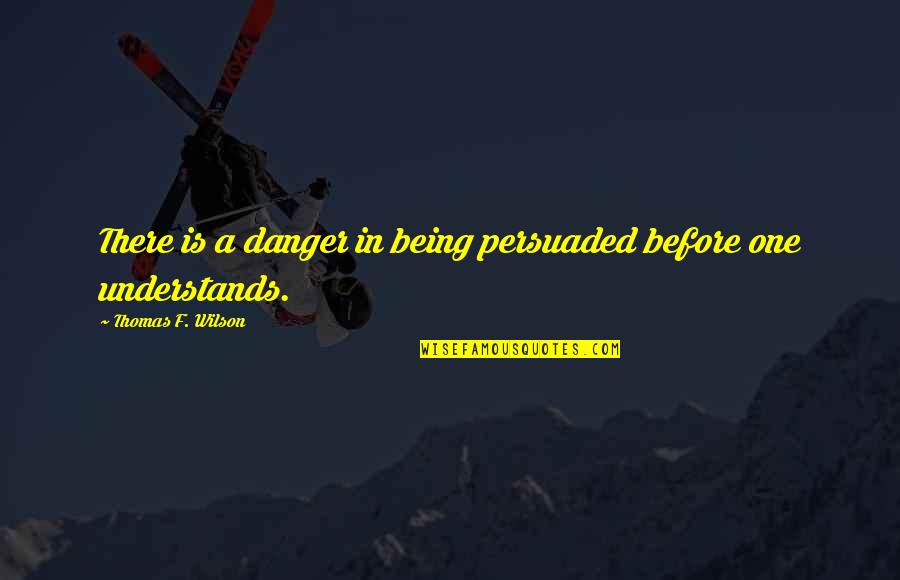 Being Persuaded Quotes By Thomas F. Wilson: There is a danger in being persuaded before