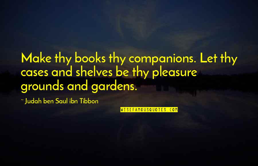 Being Petty Quotes By Judah Ben Saul Ibn Tibbon: Make thy books thy companions. Let thy cases