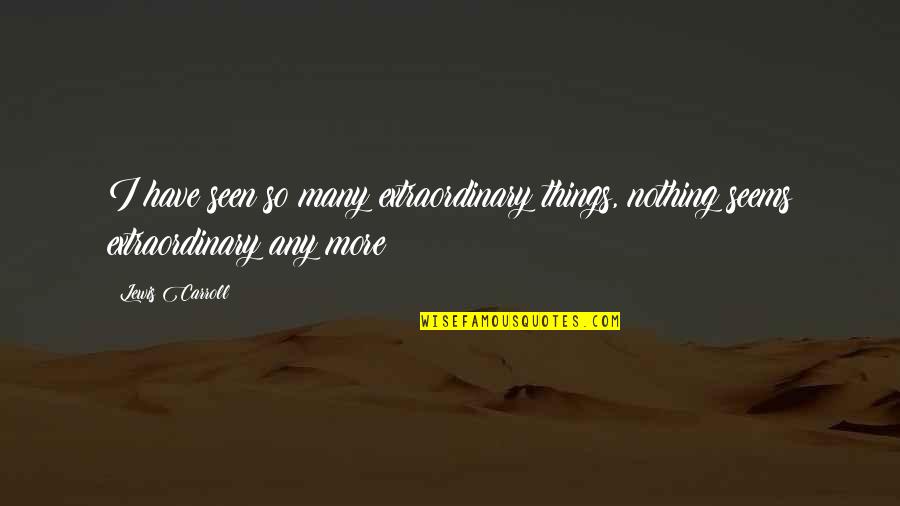 Being Philanthropic Quotes By Lewis Carroll: I have seen so many extraordinary things, nothing