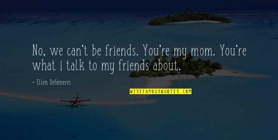 Being Phobic Quotes By Ellen DeGeneres: No, we can't be friends. You're my mom.