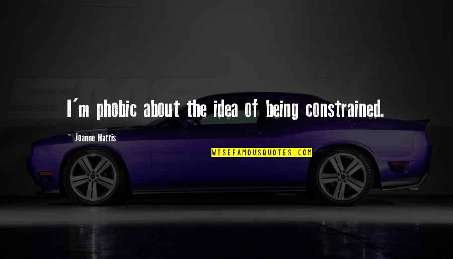 Being Phobic Quotes By Joanne Harris: I'm phobic about the idea of being constrained. Being Phobic Quotes By Joanne Harris: I'm phobic about the idea of being constrained.