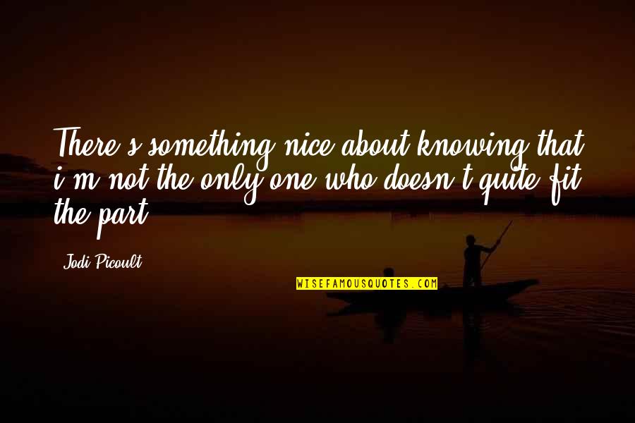 Being Phobic Quotes By Jodi Picoult: There's something nice about knowing that i'm not Being Phobic Quotes By Jodi Picoult: There's something nice about knowing that i'm not