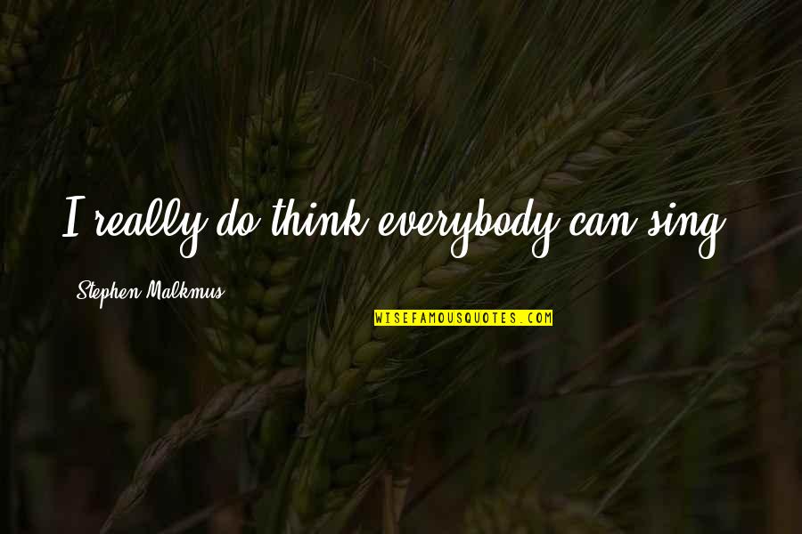 Being Phobic Quotes By Stephen Malkmus: I really do think everybody can sing. Being Phobic Quotes By Stephen Malkmus: I really do think everybody can sing.