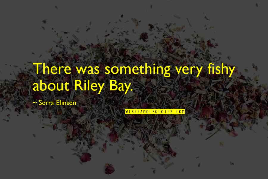 Being Photogenic Quotes By Serra Elinsen: There was something very fishy about Riley Bay.