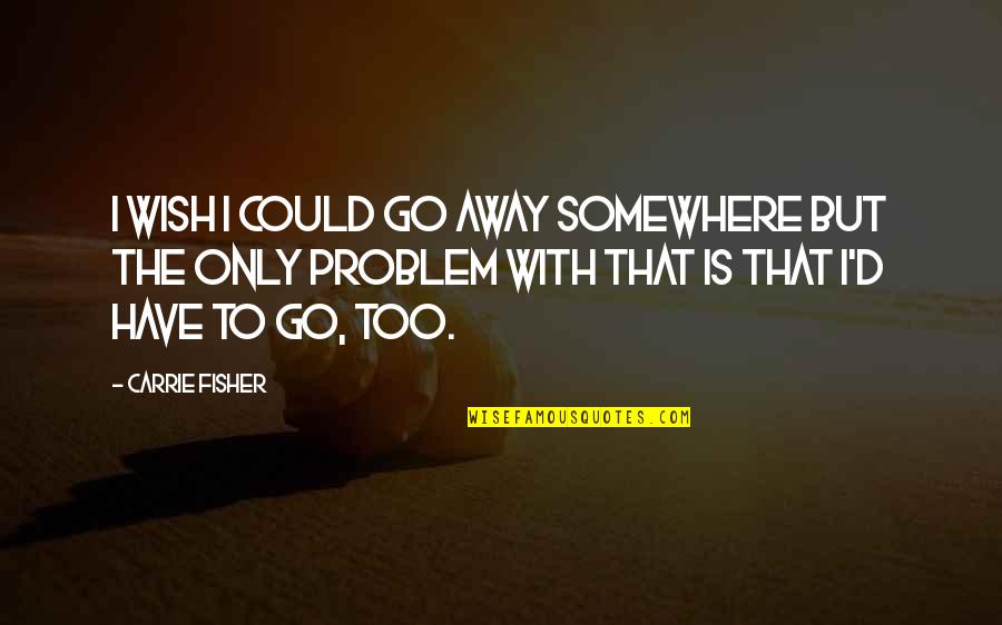 Being Physically Active Quotes By Carrie Fisher: I wish I could go away somewhere but