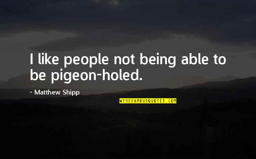 Being Pigeon Holed Quotes By Matthew Shipp: I like people not being able to be Being Pigeon Holed Quotes By Matthew Shipp: I like people not being able to be