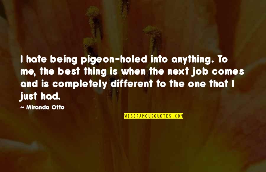 Being Pigeon Holed Quotes By Miranda Otto: I hate being pigeon-holed into anything. To me, Being Pigeon Holed Quotes By Miranda Otto: I hate being pigeon-holed into anything. To me,