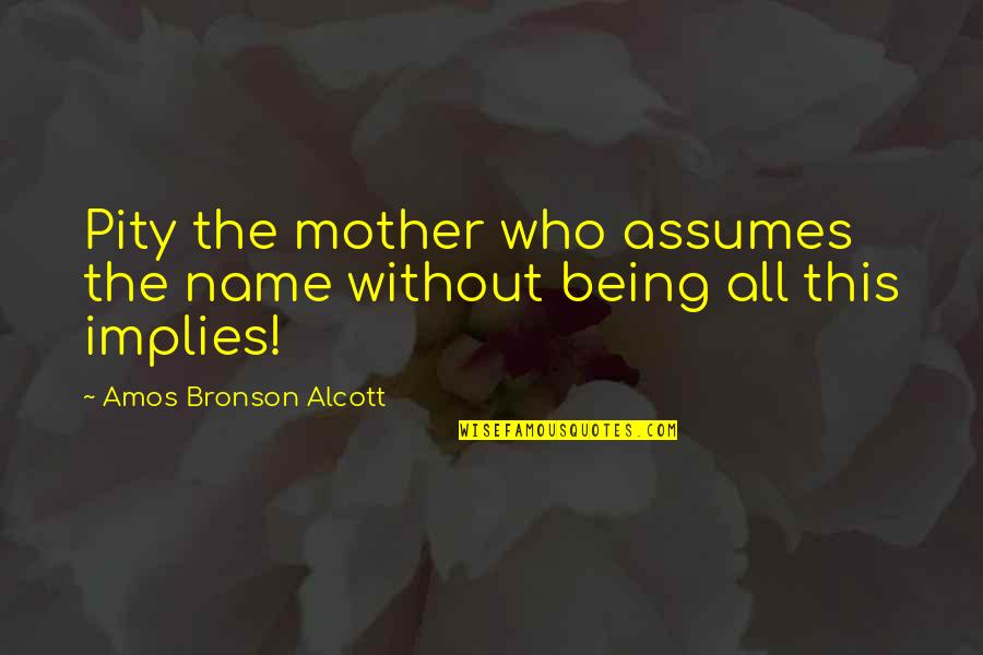 Being Pity Quotes By Amos Bronson Alcott: Pity the mother who assumes the name without