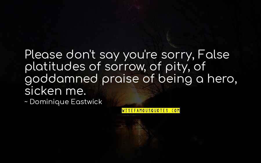 Being Pity Quotes By Dominique Eastwick: Please don't say you're sorry, False platitudes of