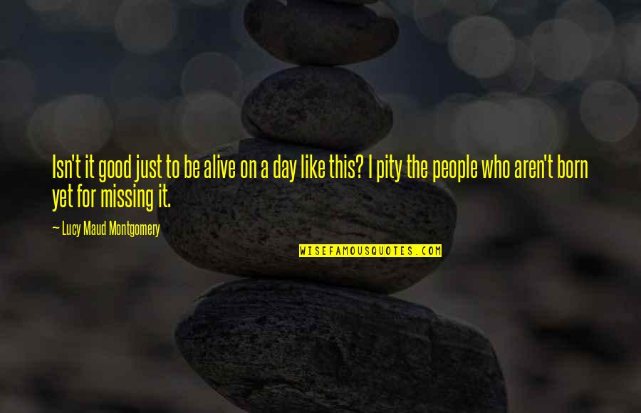 Being Pity Quotes By Lucy Maud Montgomery: Isn't it good just to be alive on
