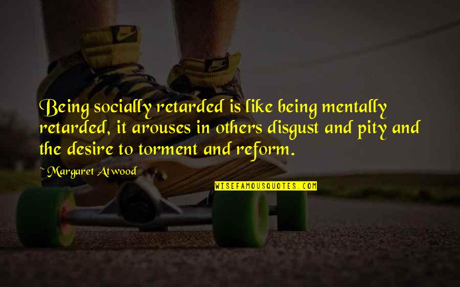 Being Pity Quotes By Margaret Atwood: Being socially retarded is like being mentally retarded,