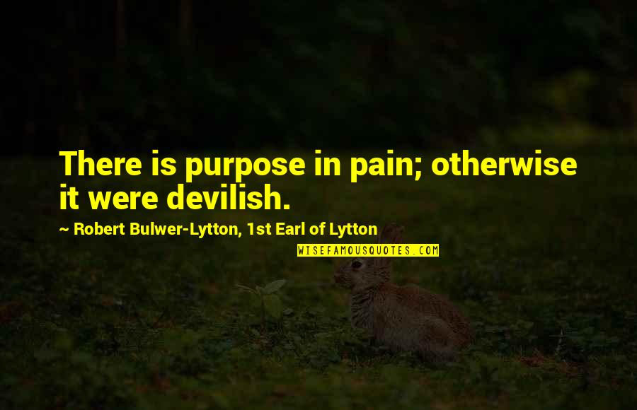 Being Pity Quotes By Robert Bulwer-Lytton, 1st Earl Of Lytton: There is purpose in pain; otherwise it were