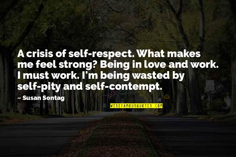 Being Pity Quotes By Susan Sontag: A crisis of self-respect. What makes me feel