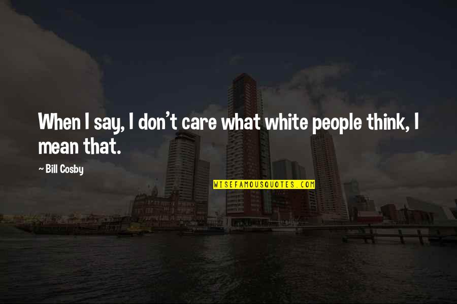 Being Placid Quotes By Bill Cosby: When I say, I don't care what white