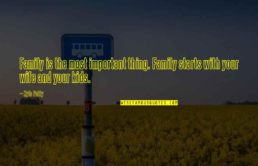 Being Placid Quotes By Kyle Petty: Family is the most important thing. Family starts