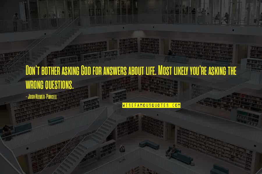 Being Planted Quotes By Josh Kilmer-Purcell: Don't bother asking God for answers about life. Being Planted Quotes By Josh Kilmer-Purcell: Don't bother asking God for answers about life.