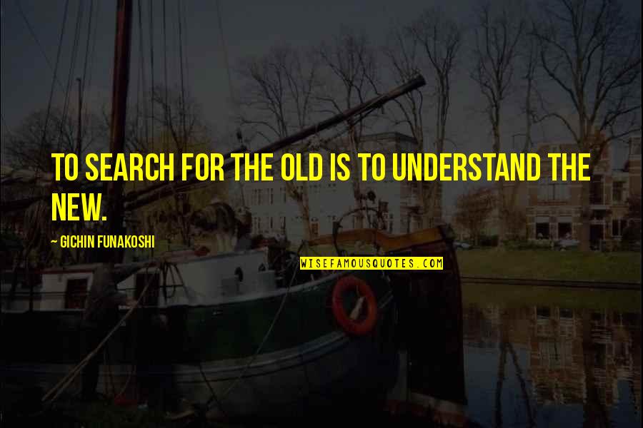 Being Played Around Quotes By Gichin Funakoshi: To search for the old is to understand