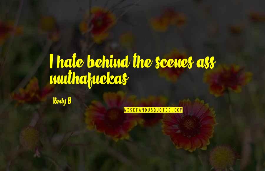 Being Played Around Quotes By Kedy B.: I hate behind the scenes ass muthafuckas.