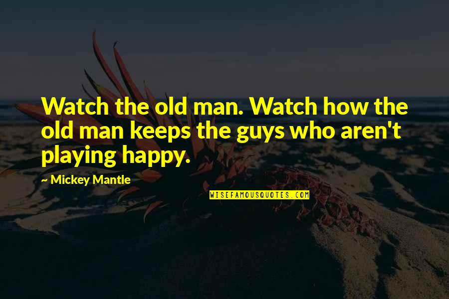 Being Played In A Relationship Quotes By Mickey Mantle: Watch the old man. Watch how the old