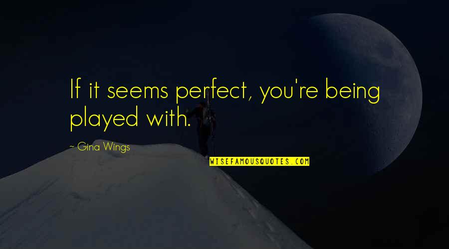 Being Played In Love Quotes By Gina Wings: If it seems perfect, you're being played with. Being Played In Love Quotes By Gina Wings: If it seems perfect, you're being played with.