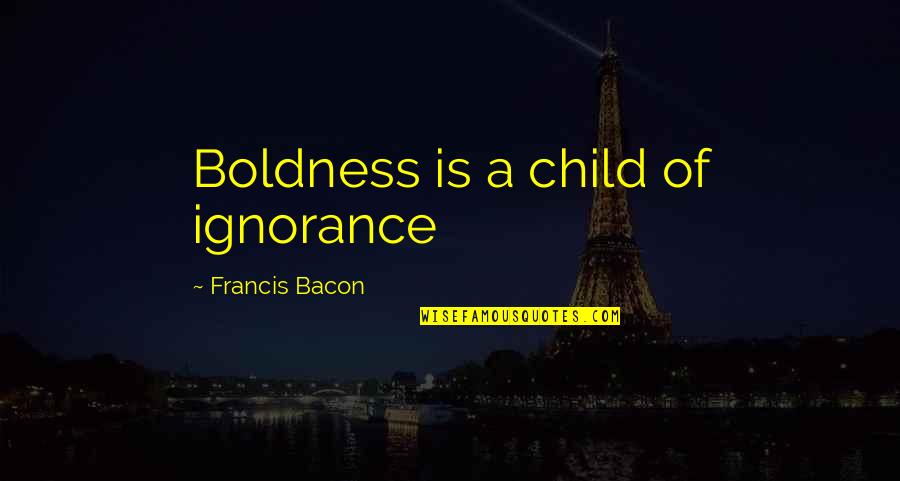 Being Played Or Used Quotes By Francis Bacon: Boldness is a child of ignorance