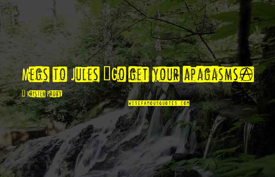 Being Played Or Used Quotes By Kristen Proby: Megs to Jules "Go get your apagasms.