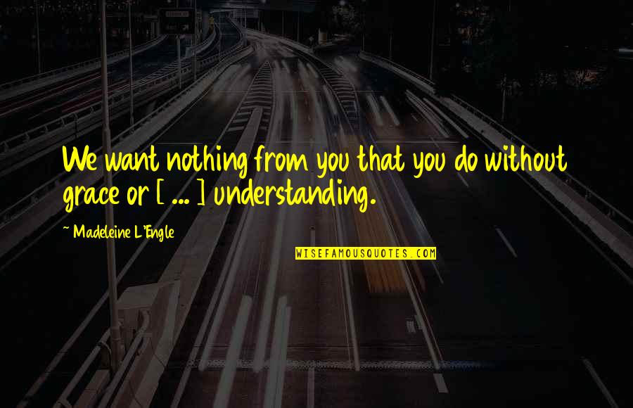 Being Poetic Quotes By Madeleine L'Engle: We want nothing from you that you do