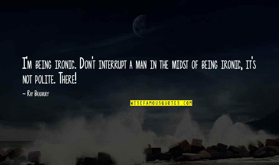 Being Polite Humor Quotes By Ray Bradbury: I'm being ironic. Don't interrupt a man in