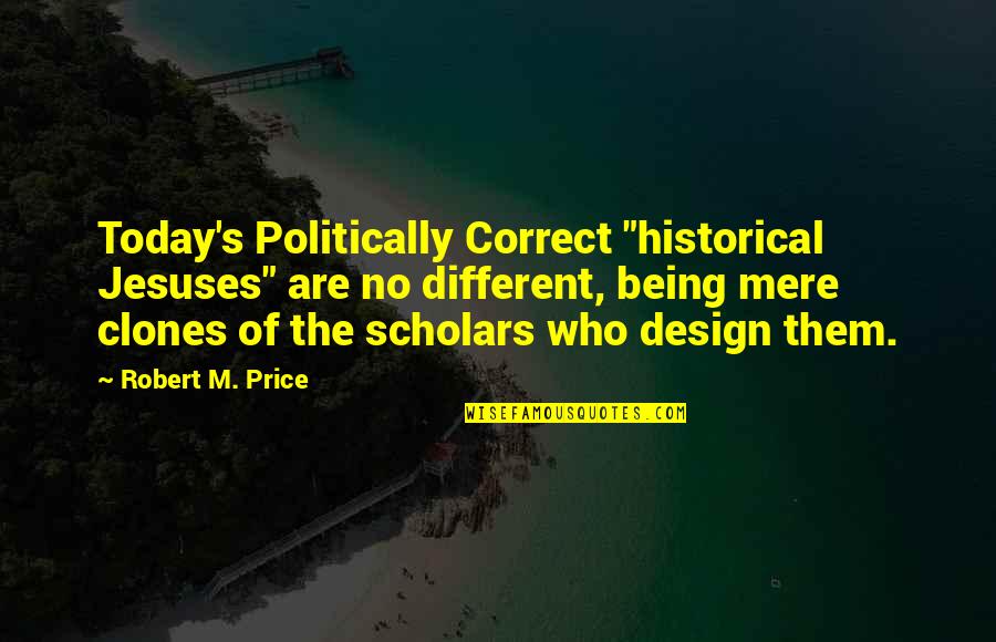 Being Politically Correct Quotes By Robert M. Price: Today's Politically Correct "historical Jesuses" are no different,