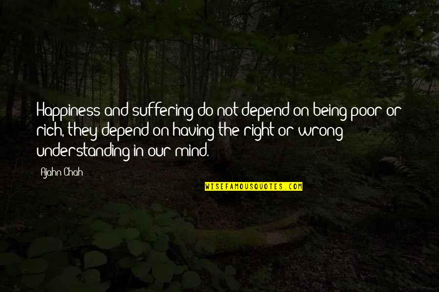Being Poor But Rich Quotes By Ajahn Chah: Happiness and suffering do not depend on being