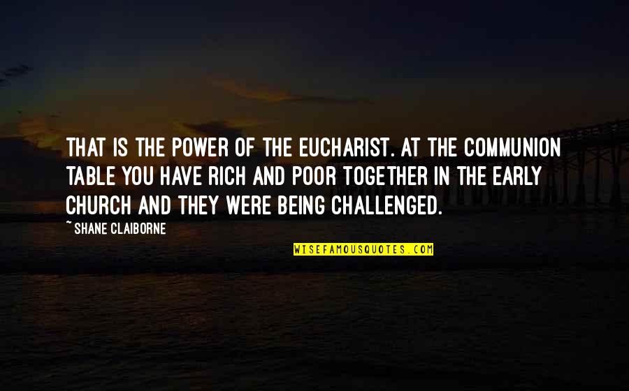Being Poor But Rich Quotes By Shane Claiborne: That is the power of the Eucharist. At