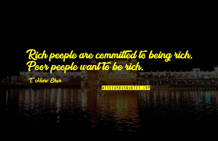 Being Poor But Rich Quotes By T. Harv Eker: Rich people are committed to being rich. Poor