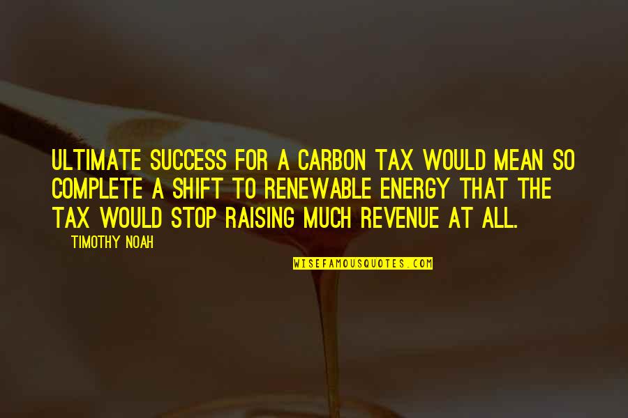 Being Poor But Rich Quotes By Timothy Noah: Ultimate success for a carbon tax would mean