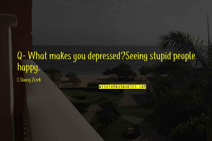 Being Poor In Spirit Quotes By Slavoj Zizek: Q- What makes you depressed?Seeing stupid people happy.