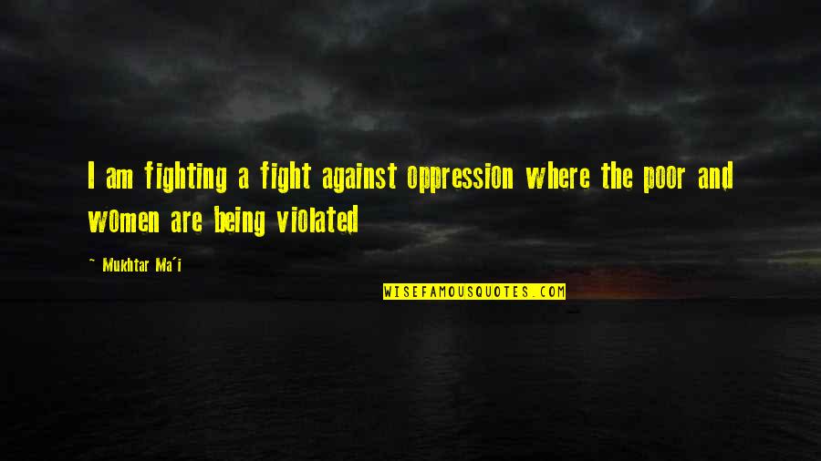 Being Poor Quotes By Mukhtar Ma'i: I am fighting a fight against oppression where