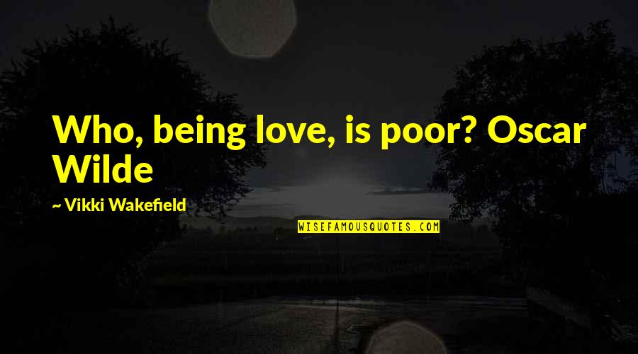 Being Poor Quotes By Vikki Wakefield: Who, being love, is poor? Oscar Wilde