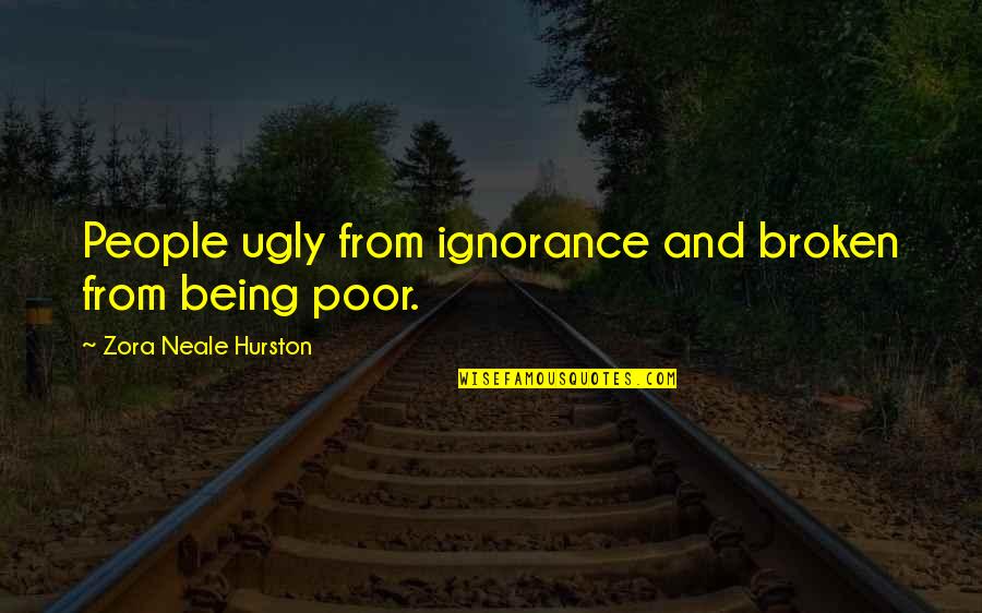 Being Poor Quotes By Zora Neale Hurston: People ugly from ignorance and broken from being