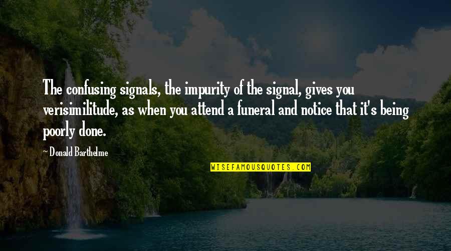 Being Poorly Quotes By Donald Barthelme: The confusing signals, the impurity of the signal,