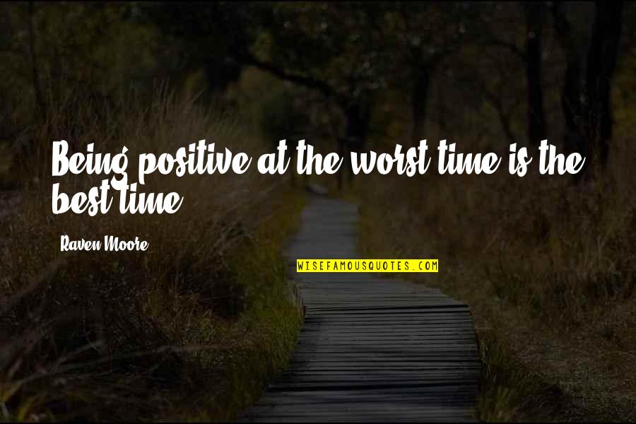 Being Positive All The Time Quotes By Raven Moore: Being positive at the worst time is the
