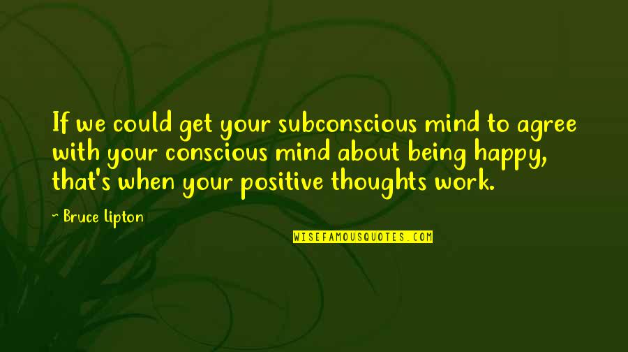 Being Positive And Happy Quotes By Bruce Lipton: If we could get your subconscious mind to