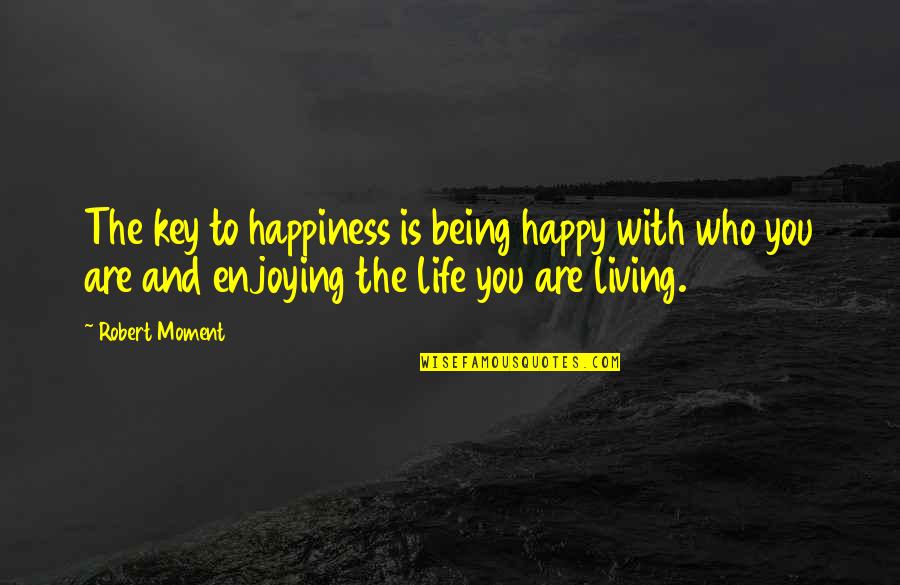 Being Positive And Happy Quotes By Robert Moment: The key to happiness is being happy with