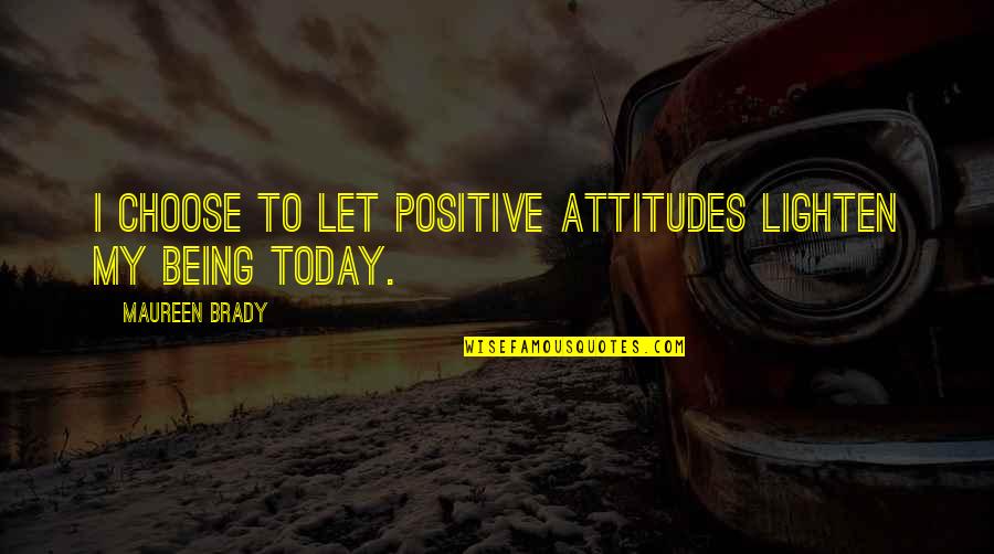 Being Positive In Love Quotes By Maureen Brady: I choose to let positive attitudes lighten my