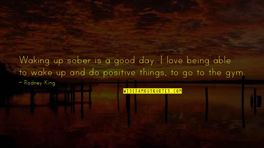 Being Positive In Love Quotes By Rodney King: Waking up sober is a good day. I