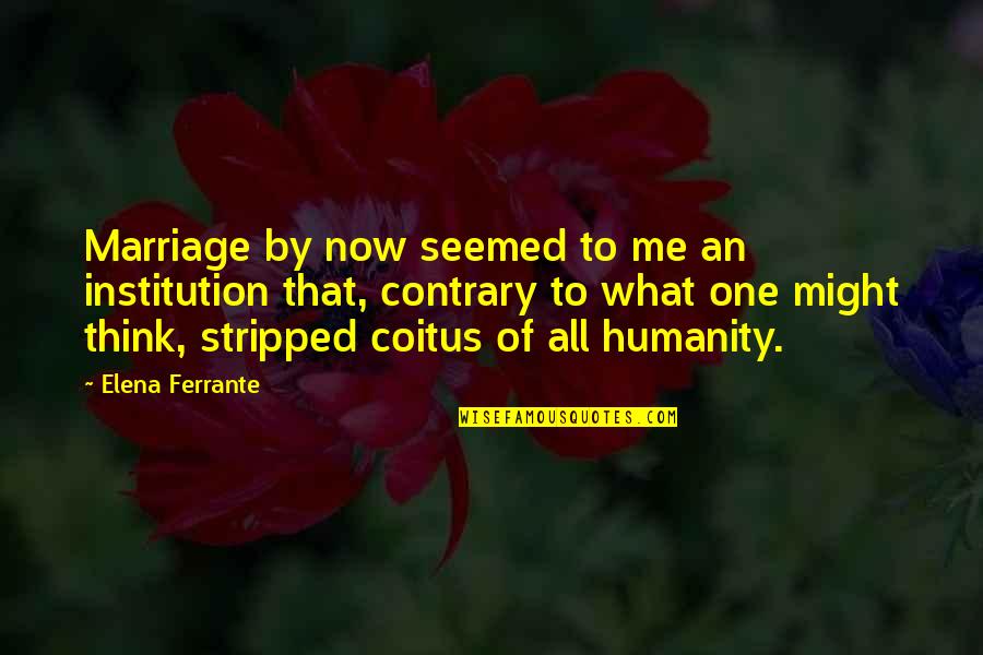 Being Positive In The Workplace Quotes By Elena Ferrante: Marriage by now seemed to me an institution