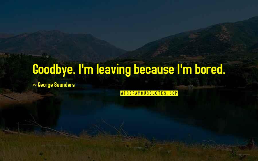 Being Positive In The Workplace Quotes By George Saunders: Goodbye. I'm leaving because I'm bored.