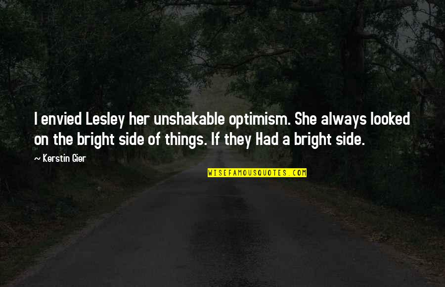 Being Positive In The Workplace Quotes By Kerstin Gier: I envied Lesley her unshakable optimism. She always