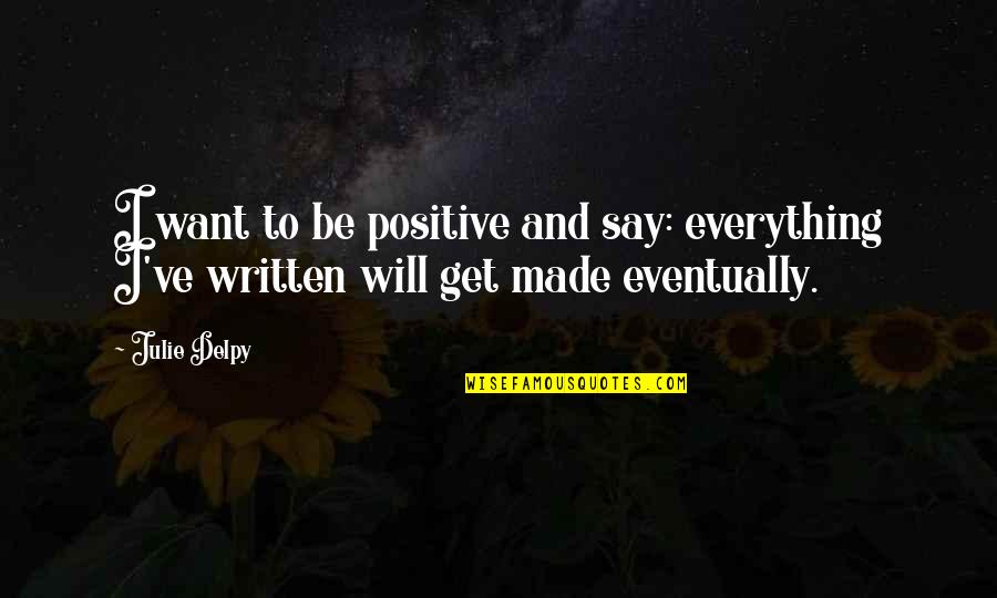 Being Positive Quotes By Julie Delpy: I want to be positive and say: everything