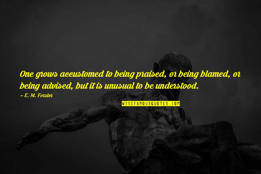 Being Praised Quotes By E. M. Forster: One grows accustomed to being praised, or being Being Praised Quotes By E. M. Forster: One grows accustomed to being praised, or being